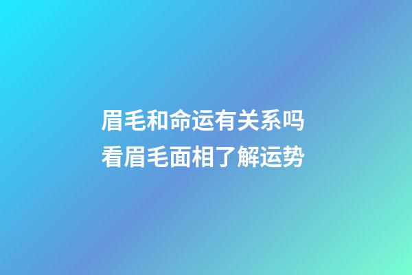 眉毛和命运有关系吗 看眉毛面相了解运势